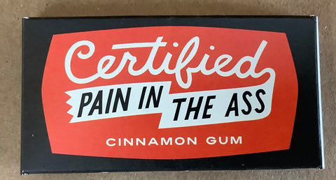 CERTIFIED PAIN IN THE ASS….GUM