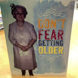 Don’t fear getting older…..