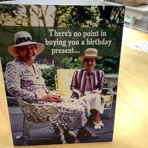 There’s no point in buying you a Birthday present….