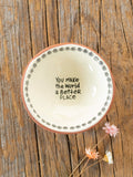 Tiny Trinket Dish,,, you make the world…